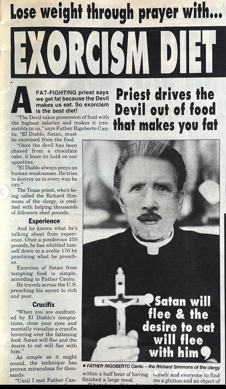 tabloid - Lose weight through prayer with... Exorcism Diet A FatFighting priest says we get fat because the Devil makes us est. So exorcism. is the best diet! "The Devil takes possession of food with the highest calceies and makes it irre sistible to us,"